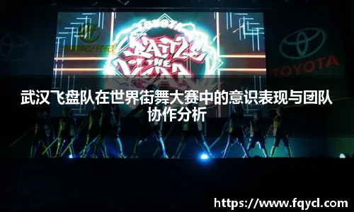 k1集团武汉飞盘队在世界街舞大赛中的意识表现与团队协作分析